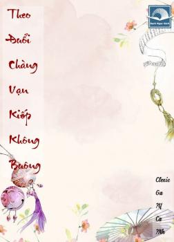 Theo Đuổi Chàng! Vạn Kiếp Không Buông