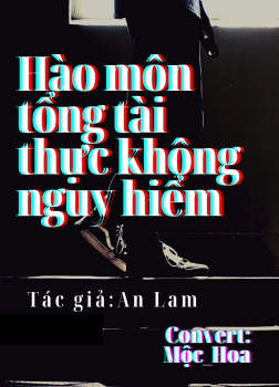 Hào Môn Tổng Tài Thực Không Nguy Hiểm [C]